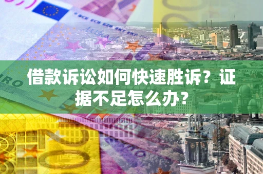 武汉借款诉讼如何快速胜诉？证据不足怎么办？