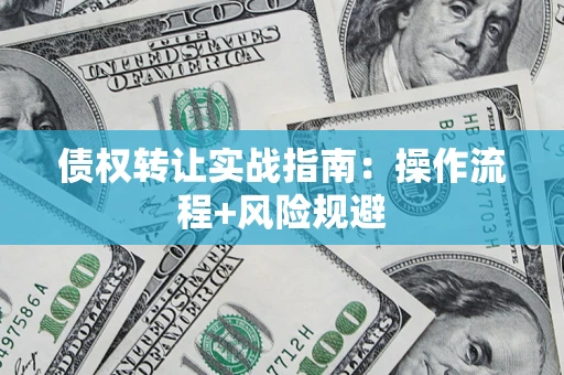 武汉债权转让实战指南：操作流程+风险规避