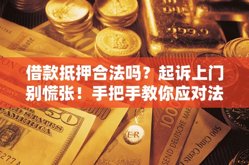 武汉借款抵押合法吗？起诉上门别慌张！手把手教你应对法律程序