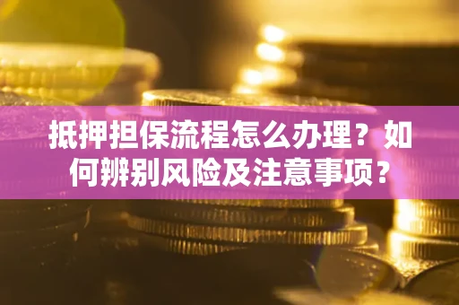 武汉抵押担保流程怎么办理？如何辨别风险及注意事项？