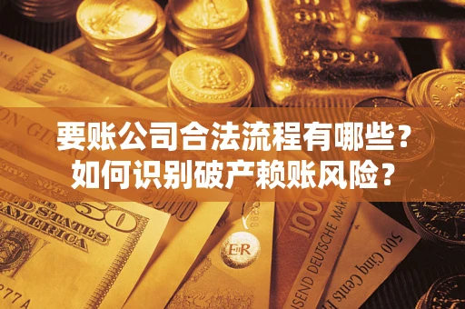 武汉要账公司合法流程有哪些？如何识别破产赖账风险？
