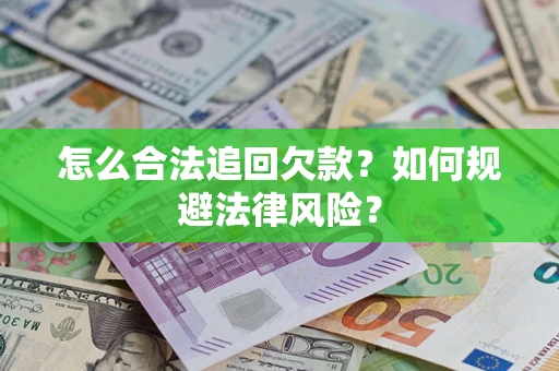 武汉怎么合法追回欠款？如何规避法律风险？
