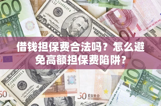 武汉借钱担保费合法吗？怎么避免高额担保费陷阱？