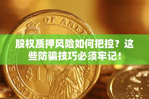 武汉股权质押风险如何把控？这些防骗技巧必须牢记！