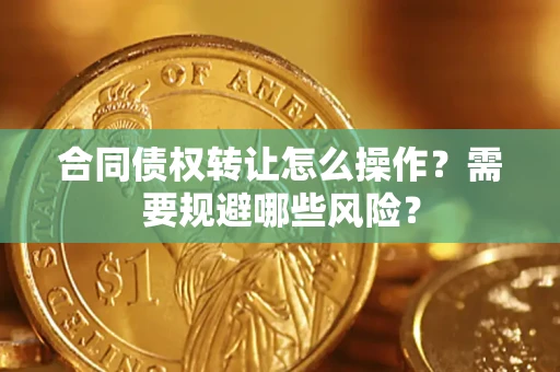 武汉合同债权转让怎么操作？需要规避哪些风险？