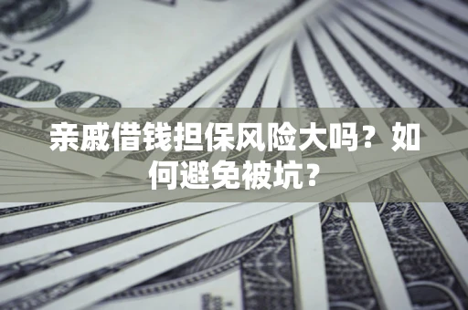 武汉亲戚借钱担保风险大吗？如何避免被坑？