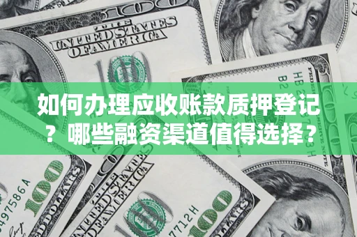 武汉如何办理应收账款质押登记？哪些融资渠道值得选择？