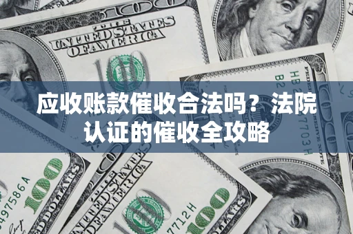 武汉应收账款催收合法吗？法院认证的催收全攻略