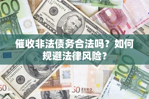 武汉催收非法债务合法吗？如何规避法律风险？