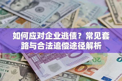 武汉如何应对企业逃债？常见套路与合法追偿途径解析