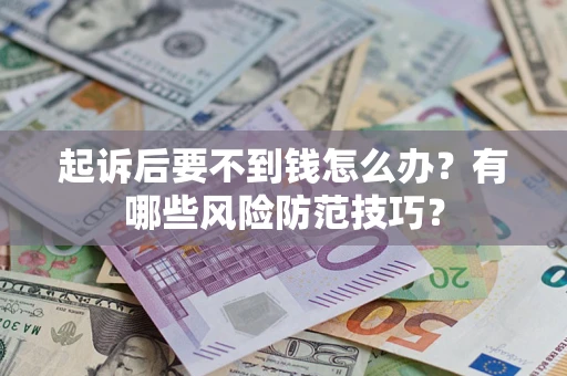 武汉起诉后要不到钱怎么办？有哪些风险防范技巧？