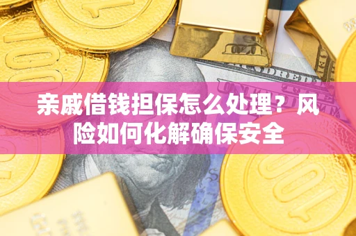 武汉亲戚借钱担保怎么处理？风险如何化解确保安全