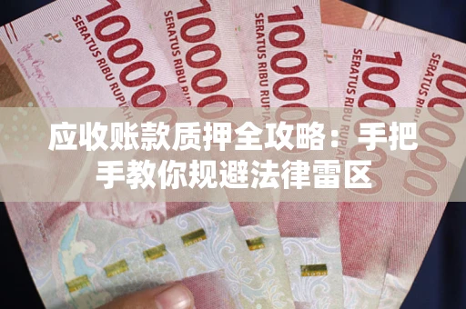 武汉应收账款质押全攻略：手把手教你规避法律雷区