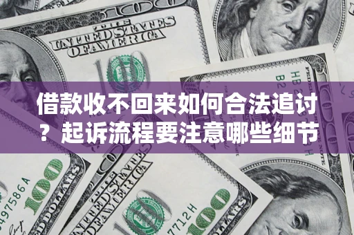 武汉借款收不回来如何合法追讨？起诉流程要注意哪些细节？