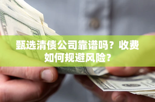 武汉甄选清债公司靠谱吗？收费如何规避风险？