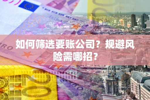 武汉如何筛选要账公司？规避风险需哪招？