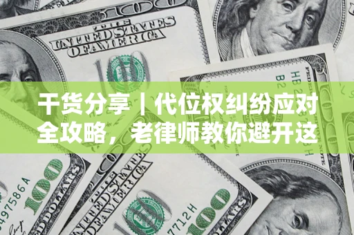 武汉干货分享｜代位权纠纷应对全攻略，老律师教你避开这5大雷区