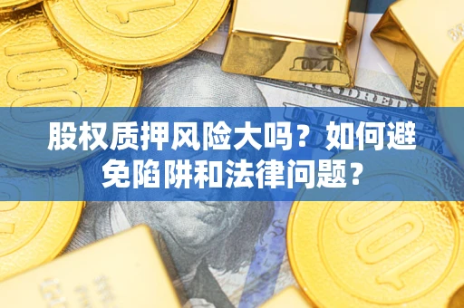 武汉股权质押风险大吗？如何避免陷阱和法律问题？