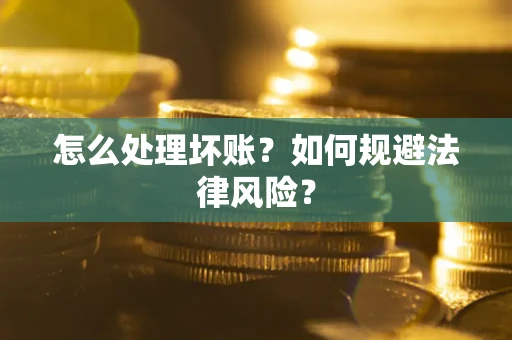 武汉怎么处理坏账？如何规避法律风险？