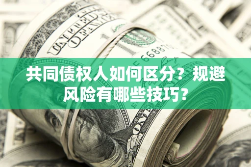 武汉共同债权人如何区分？规避风险有哪些技巧？