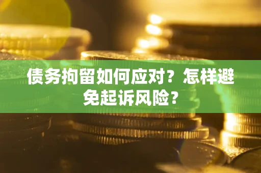 武汉债务拘留如何应对？怎样避免起诉风险？