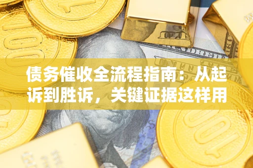 武汉债务催收全流程指南：从起诉到胜诉，关键证据这样用