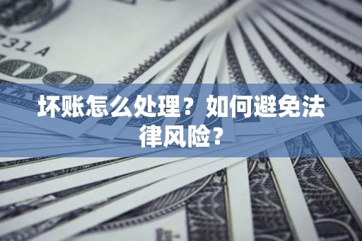 武汉坏账怎么处理？如何避免法律风险？