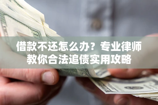 武汉借款不还怎么办？专业律师教你合法追债实用攻略