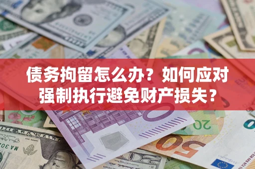 武汉债务拘留怎么办？如何应对强制执行避免财产损失？
