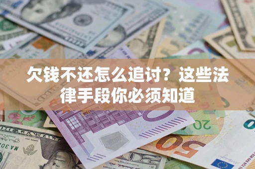 武汉欠钱不还怎么追讨？这些法律手段你必须知道