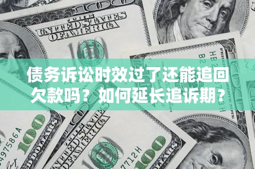 武汉债务诉讼时效过了还能追回欠款吗？如何延长追诉期？