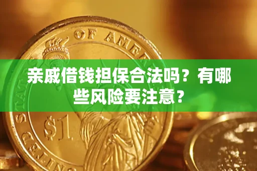武汉亲戚借钱担保合法吗？有哪些风险要注意？