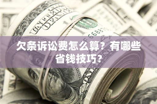 武汉欠条诉讼费怎么算？有哪些省钱技巧？