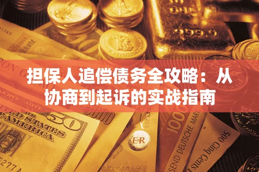 武汉担保人追偿债务全攻略：从协商到起诉的实战指南