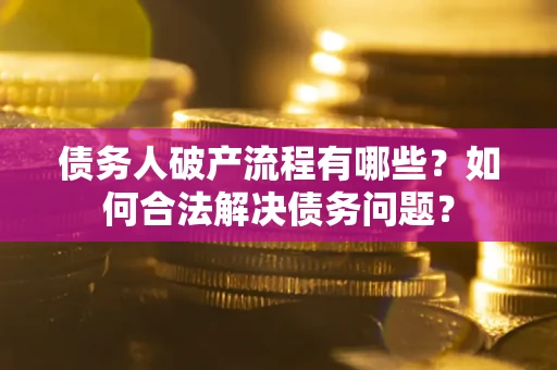 武汉债务人破产流程有哪些？如何合法解决债务问题？