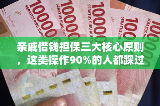 武汉亲戚借钱担保三大核心原则，这类操作90%的人都踩过坑！附法院判决案例