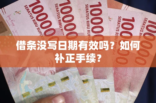 武汉借条没写日期有效吗？如何补正手续？
