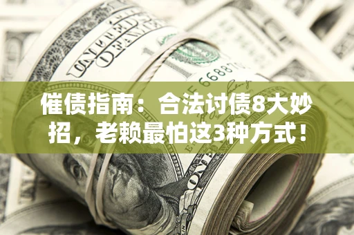 武汉催债指南：合法讨债8大妙招，老赖最怕这3种方式！
