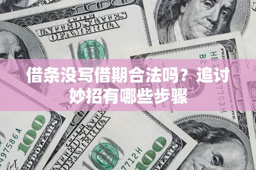 武汉借条没写借期合法吗？追讨妙招有哪些步骤