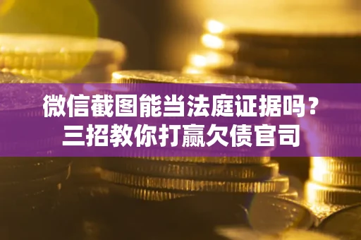 武汉微信截图能当法庭证据吗？三招教你打赢欠债官司