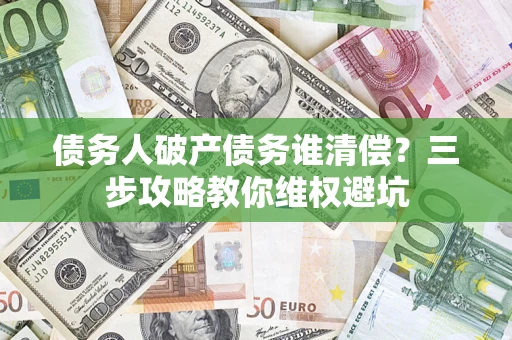 武汉债务人破产债务谁清偿？三步攻略教你维权避坑
