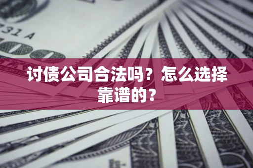 武汉讨债公司合法吗？怎么选择靠谱的？