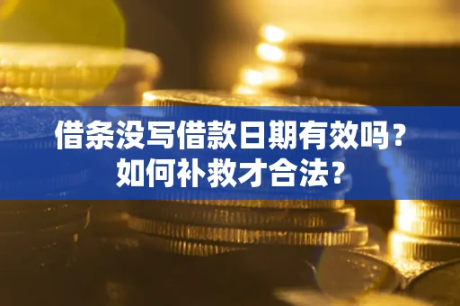 武汉借条没写借款日期有效吗？如何补救才合法？