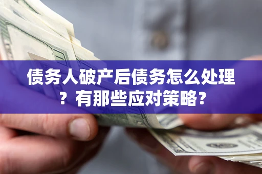 武汉债务人破产后债务怎么处理？有那些应对策略？