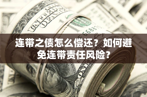 武汉连带之债怎么偿还？如何避免连带责任风险？