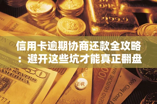 武汉信用卡逾期协商还款全攻略：避开这些坑才能真正翻盘