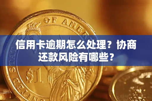武汉信用卡逾期怎么处理？协商还款风险有哪些？